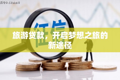 成县旅游贷款，开启梦想之旅的新途径