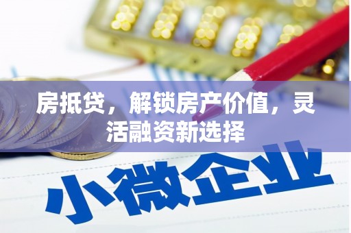 成县房抵贷，解锁房产价值，灵活融资新选择