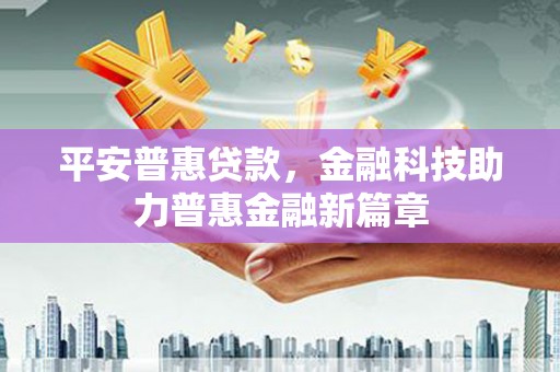 成县平安普惠贷款，金融科技助力普惠金融新篇章