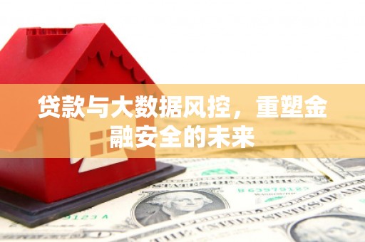 成县贷款与大数据风控，重塑金融安全的未来