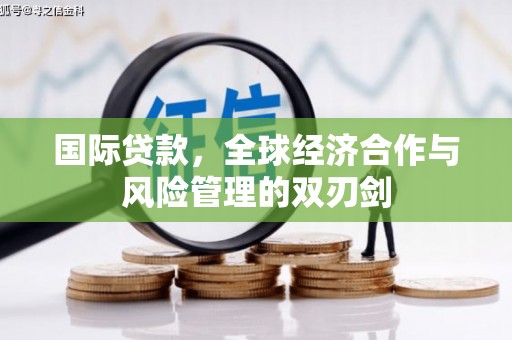 成县国际贷款，全球经济合作与风险管理的双刃剑