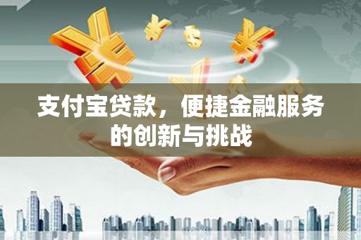 成县支付宝贷款，便捷金融服务的创新与挑战