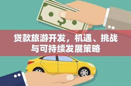 成县贷款旅游开发，机遇、挑战与可持续发展策略