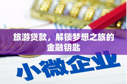 成县旅游贷款，解锁梦想之旅的金融钥匙