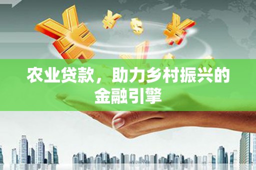 成县农业贷款，助力乡村振兴的金融引擎