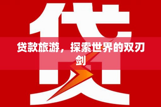 成县贷款旅游，探索世界的双刃剑