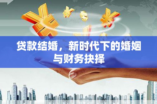 成县贷款结婚，新时代下的婚姻与财务抉择
