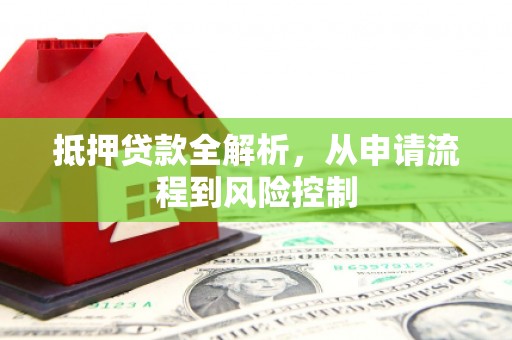 成县抵押贷款全解析，从申请流程到风险控制