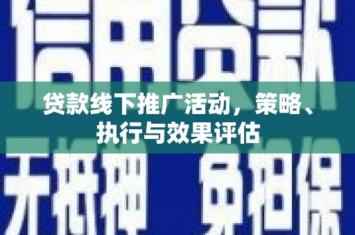 成县贷款线下推广活动，策略、执行与效果评估