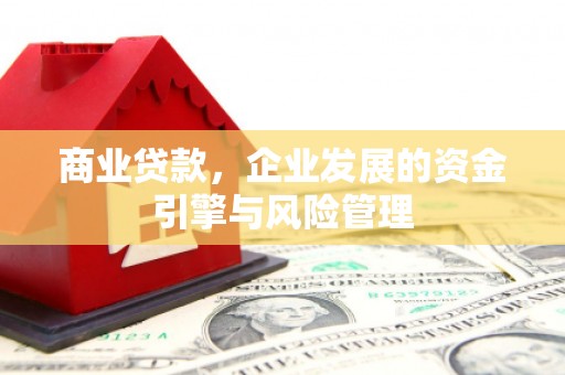 成县商业贷款，企业发展的资金引擎与风险管理