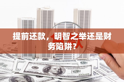 成县提前还款，明智之举还是财务陷阱？