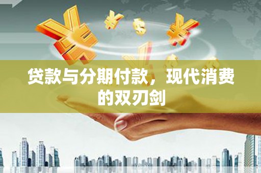 成县贷款与分期付款，现代消费的双刃剑