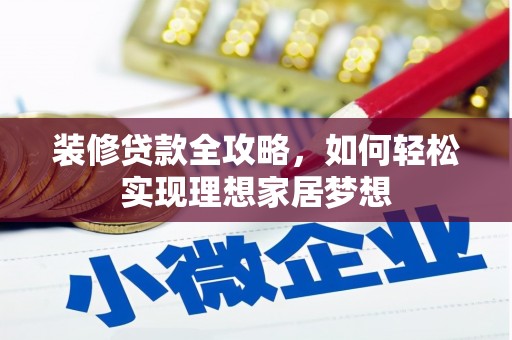 成县装修贷款全攻略，如何轻松实现理想家居梦想