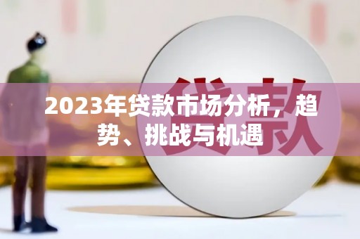 成县2023年贷款市场分析，趋势、挑战与机遇