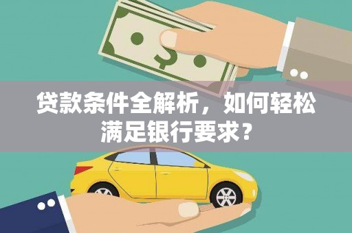 成县贷款条件全解析，如何轻松满足银行要求？