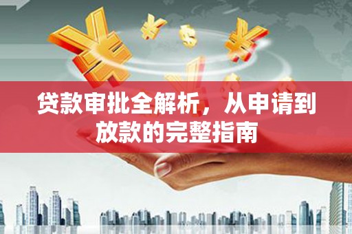 成县贷款审批全解析，从申请到放款的完整指南
