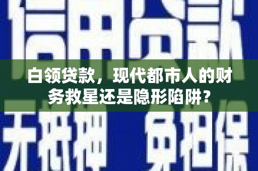 成县白领贷款，现代都市人的财务救星还是隐形陷阱？