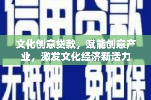 成县文化创意贷款，赋能创意产业，激发文化经济新活力
