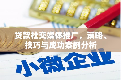 成县贷款社交媒体推广，策略、技巧与成功案例分析