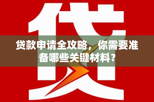 成县贷款申请全攻略，你需要准备哪些关键材料？