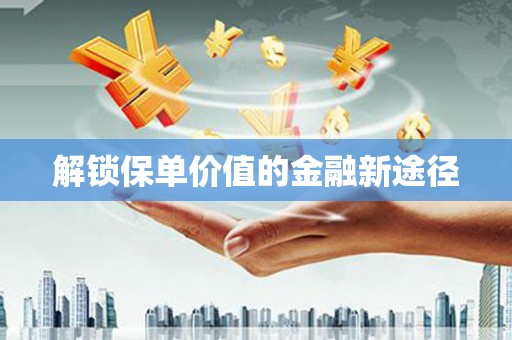 成县解锁保单价值的金融新途径