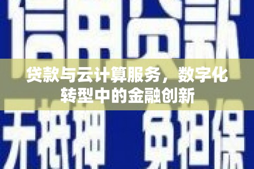 成县贷款与云计算服务，数字化转型中的金融创新