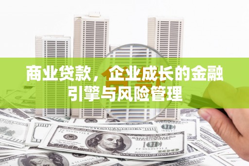 成县商业贷款，企业成长的金融引擎与风险管理