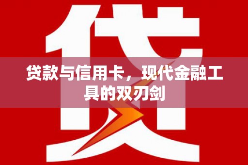 成县贷款与信用卡，现代金融工具的双刃剑