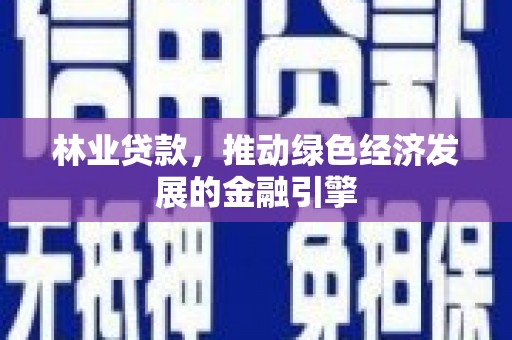 成县林业贷款，推动绿色经济发展的金融引擎