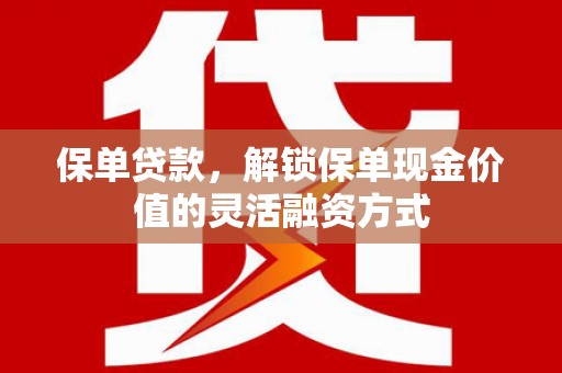 成县保单贷款，解锁保单现金价值的灵活融资方式