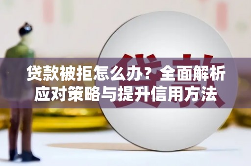 成县贷款被拒怎么办？全面解析应对策略与提升信用方法
