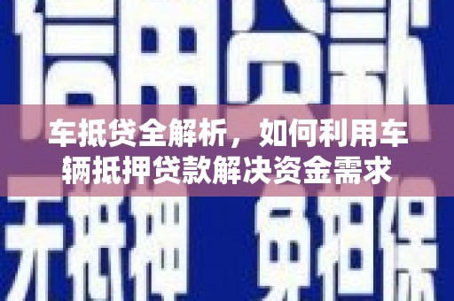 成县车抵贷全解析，如何利用车辆抵押贷款解决资金需求
