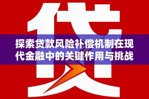 成县探索贷款风险补偿机制在现代金融中的关键作用与挑战