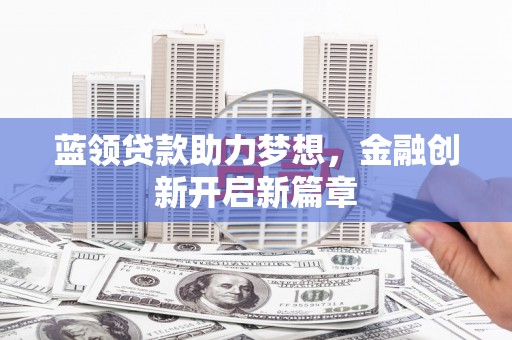 成县蓝领贷款助力梦想，金融创新开启新篇章