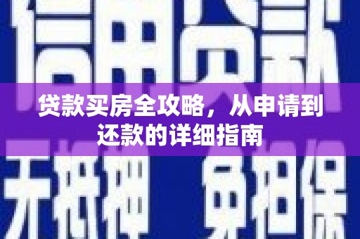 成县贷款买房全攻略，从申请到还款的详细指南