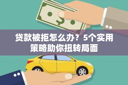 成县贷款被拒怎么办？5个实用策略助你扭转局面