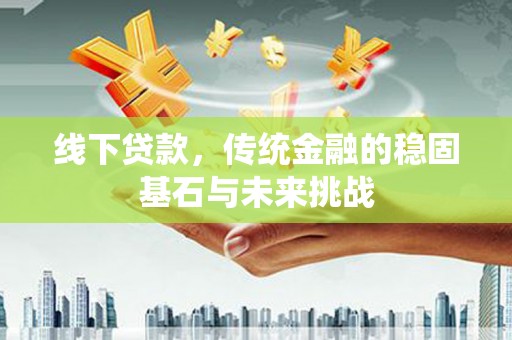 成县线下贷款，传统金融的稳固基石与未来挑战