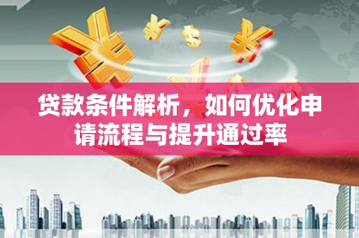 成县贷款条件解析，如何优化申请流程与提升通过率