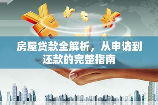 成县房屋贷款全解析，从申请到还款的完整指南