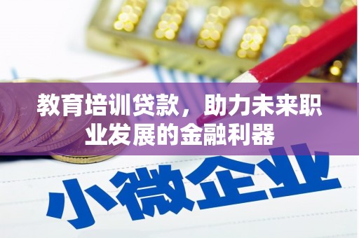 成县教育培训贷款，助力未来职业发展的金融利器