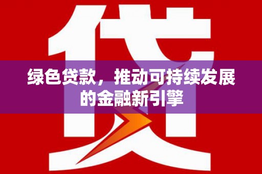成县绿色贷款，推动可持续发展的金融新引擎