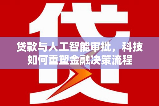 成县贷款与人工智能审批，科技如何重塑金融决策流程