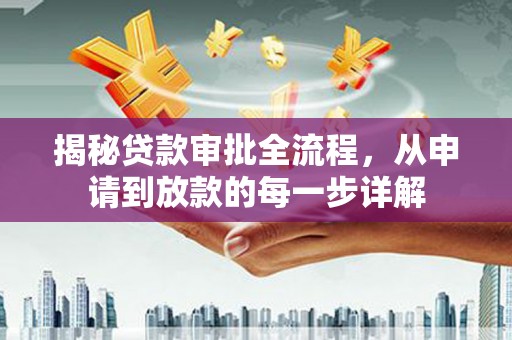 成县揭秘贷款审批全流程，从申请到放款的每一步详解