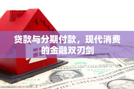 成县贷款与分期付款，现代消费的金融双刃剑