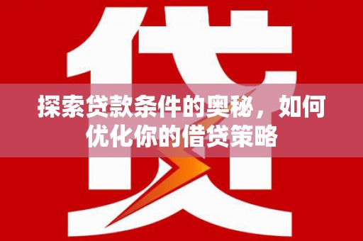 成县探索贷款条件的奥秘，如何优化你的借贷策略