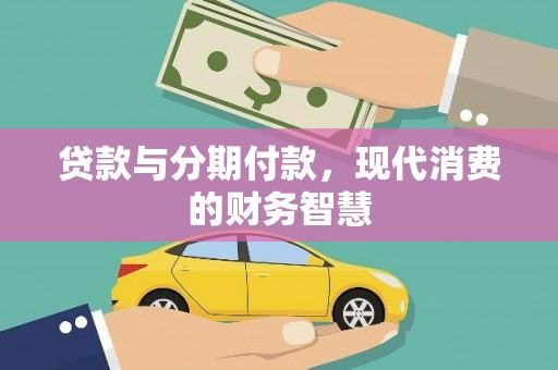 成县贷款与分期付款，现代消费的财务智慧
