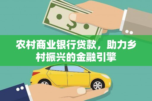 成县农村商业银行贷款，助力乡村振兴的金融引擎