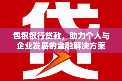 成县包银银行贷款，助力个人与企业发展的金融解决方案