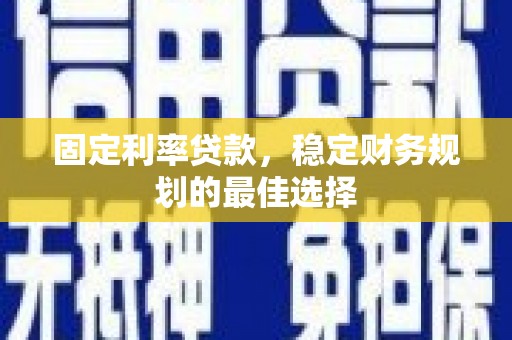 成县固定利率贷款，稳定财务规划的最佳选择