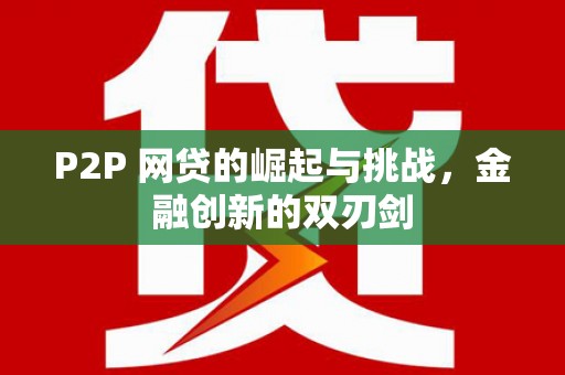 成县P2P 网贷的崛起与挑战，金融创新的双刃剑